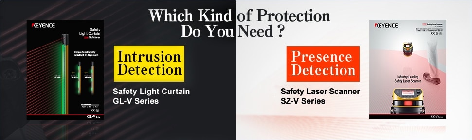 Which Kind of Protection Do You Need? ・【Intrusion Detection】Safety Light Curtain GL-V Series ・【Presence Detection】Safety Laser Scanner SZ Series