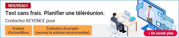 [NOUVEAU!] Test sans frais. Planifier une téléréunion. Contactez KEYENCE pour Analyse d’échantillions / Évaluation de projets (recevez la solution recommandée) | En savoir plus