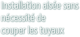 Installation aisée sans nécessité de couper les tuyaux