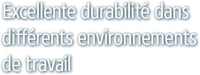 Excellente durabilité dans différents environnements de travail