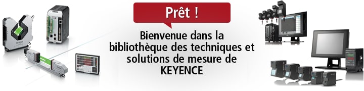 Prêt ! Bienvenue dans la bibliothèque des techniques et solutions de mesure de KEYENCE