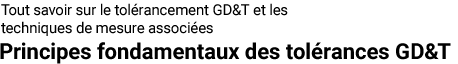 Tout savoir sur le tolérancement GD&T et les techniques de mesure associées | Principes fondamentaux des tolérances GD&T