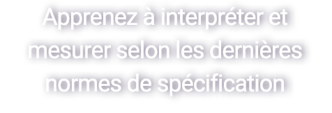 Apprenez à interpréter et mesurer selon les dernières normes de spécification